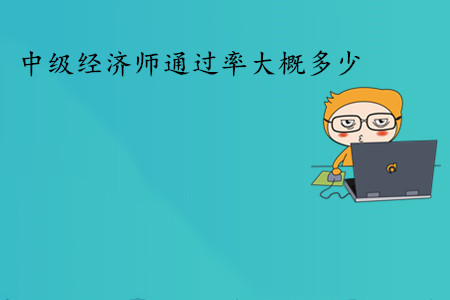 中級(jí)經(jīng)濟(jì)師考試通過率大概多少？通過人數(shù)多嗎？