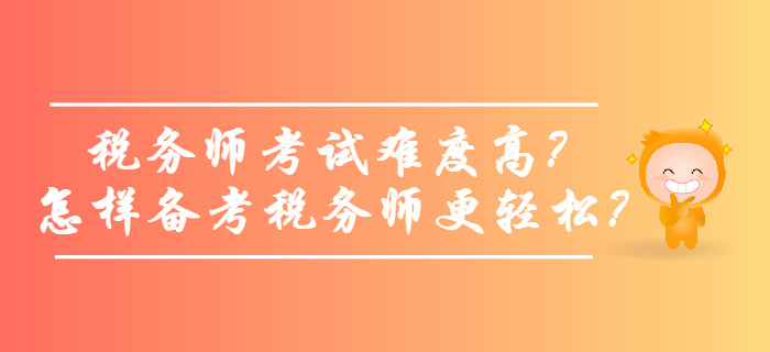 稅務(wù)師考試難度高？怎樣備考稅務(wù)師更輕松？