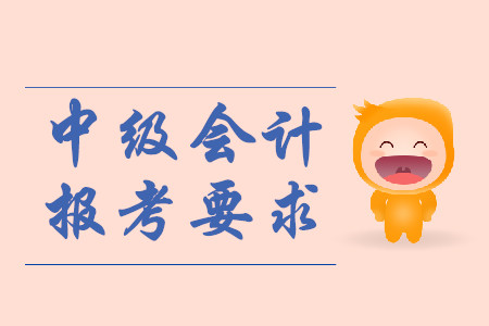 中級(jí)會(huì)計(jì)職稱報(bào)名要求有哪些？
