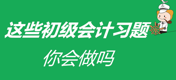 涼皮、蛋糕已會做，在家被迫成才的初級會計考生，這些習(xí)題會做嗎？