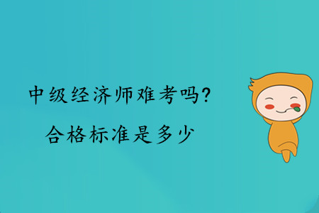 中級(jí)經(jīng)濟(jì)師難考嗎？合格標(biāo)準(zhǔn)是多少？