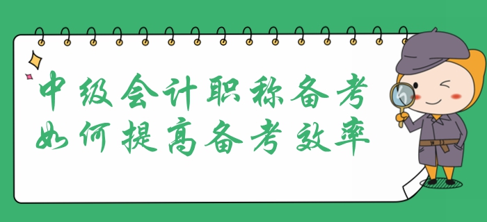 中級會計職稱考試報名在即，提高備考效率是重中之重！