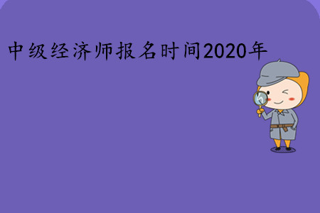 中級(jí)經(jīng)濟(jì)師報(bào)名時(shí)間2020年是幾號(hào)？
