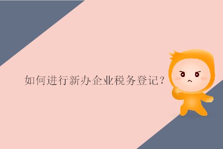 如何進(jìn)行新辦企業(yè)稅務(wù)登記？