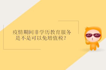 疫情期間非學(xué)歷教育服務(wù)是不是可以免增值稅？