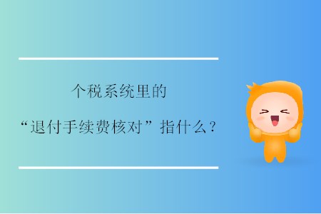 個稅系統(tǒng)里的“退付手續(xù)費核對”指什么？