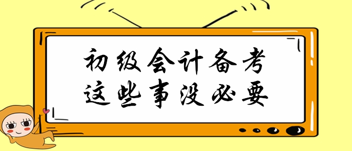 初級(jí)會(huì)計(jì)職稱備考倒計(jì)時(shí)，這些事通通沒必要做！