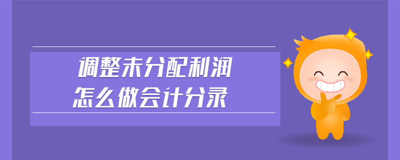 調(diào)整未分配利潤怎么做會(huì)計(jì)分錄