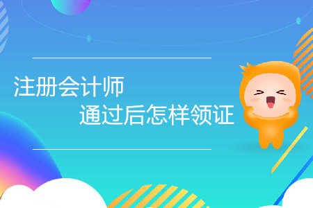 注冊會計師證通過后怎樣領(lǐng)證你了解嗎？