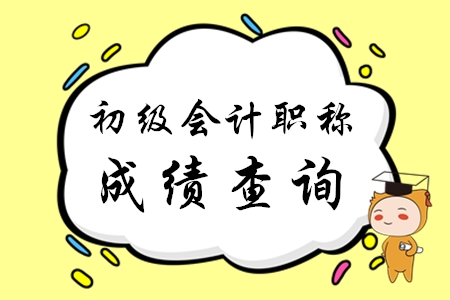 2020年初級會計考試成績什么時間可以查詢？