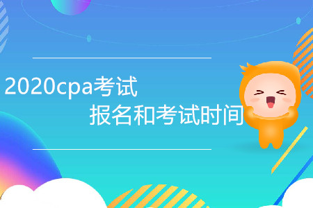 2020cpa考試報名和考試時間是哪天？
