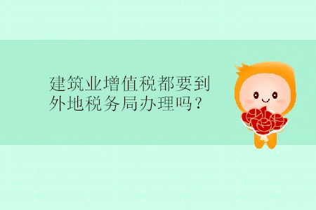 建筑業(yè)增值稅都要到外地稅務(wù)局辦理嗎？
