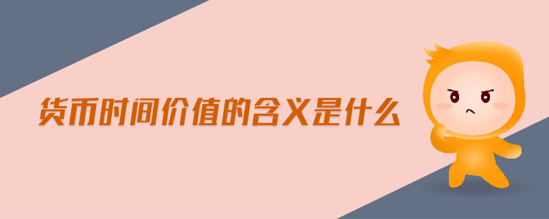 貨幣時(shí)間價(jià)值的含義是什么