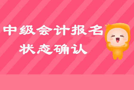 中級會計報名狀態(tài)如何確認？以下問題不容忽視！