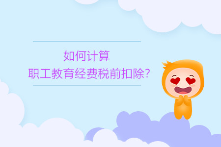 如何計(jì)算職工教育經(jīng)費(fèi)稅前扣除？