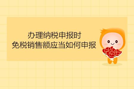 辦理納稅申報(bào)時(shí)，免稅銷售額應(yīng)當(dāng)如何申報(bào)？