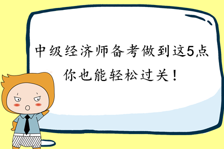 2020年中級(jí)經(jīng)濟(jì)師備考做到這3點(diǎn)，你也能輕松過關(guān)