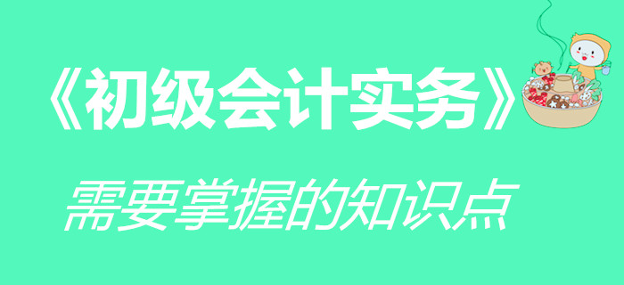 《初級會計實務(wù)》科目要求掌握的知識點，你學(xué)會了嗎？
