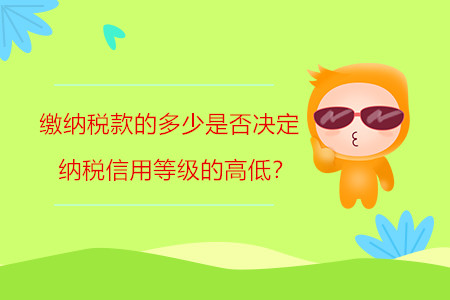 繳納稅款的多少是否決定納稅信用等級的高低？