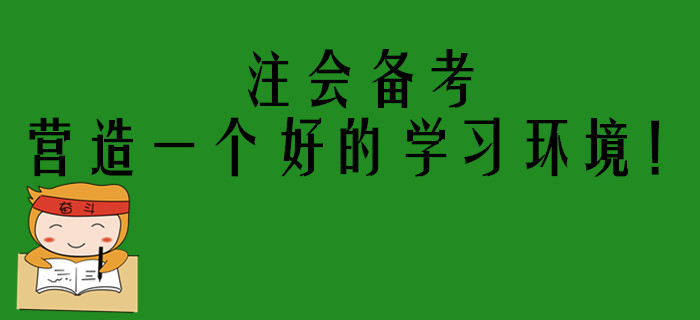 注會(huì)考生備考進(jìn)入狀態(tài)困難？你需要營(yíng)造一個(gè)好的學(xué)習(xí)環(huán)境！