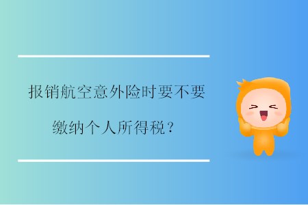 報(bào)銷航空意外險(xiǎn)時(shí)要不要繳納個(gè)人所得稅？