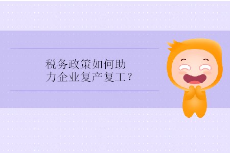 稅務(wù)政策如何助力企業(yè)復(fù)產(chǎn)復(fù)工？
