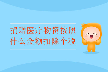 捐贈(zèng)醫(yī)療物資按照什么金額扣除個(gè)稅？