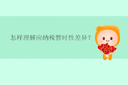 怎樣理解應(yīng)納稅暫時性差異？