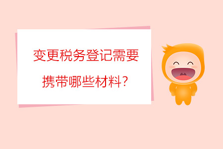 變更稅務(wù)登記需要攜帶哪些材料？