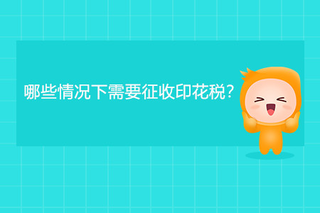 哪些情況下需要征收印花稅？