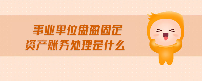 事業(yè)單位盤(pán)盈固定資產(chǎn)賬務(wù)處理是什么