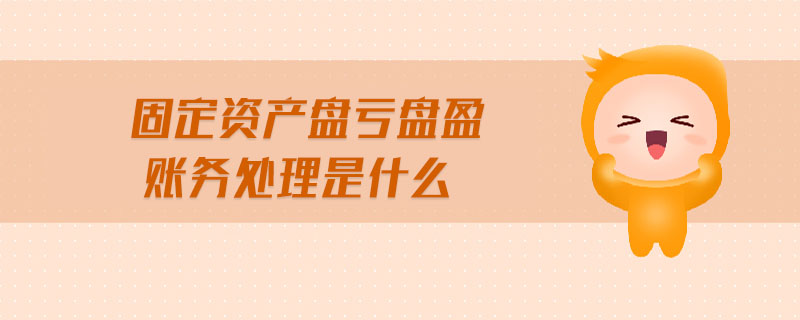 固定資產(chǎn)盤(pán)虧盤(pán)盈賬務(wù)處理是什么