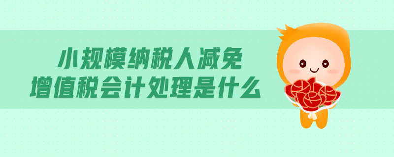 小規(guī)模納稅人減免增值稅會(huì)計(jì)處理是什么