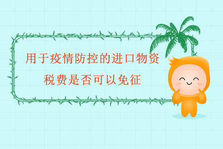 用于疫情防控的進(jìn)口物資，稅費(fèi)是否可以免征？