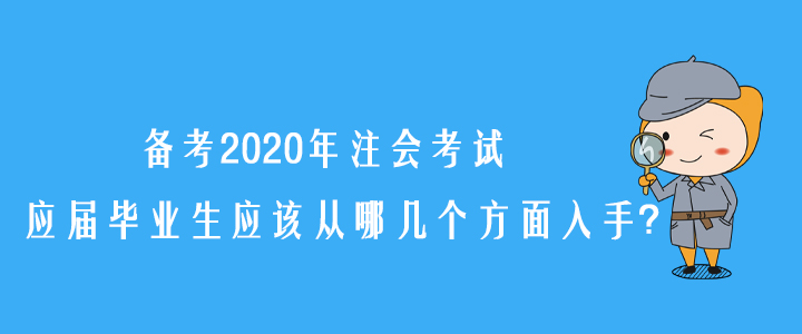 備考2020年注會(huì)考試，應(yīng)屆畢業(yè)生應(yīng)該從哪幾個(gè)方面入手？