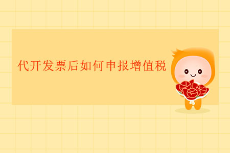 代開發(fā)票后如何申報(bào)增值稅？