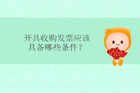 開具收購(gòu)發(fā)票應(yīng)該具備哪些條件？