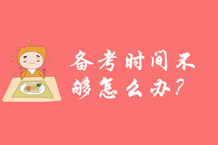 2020年初級會計(jì)備考時(shí)間不夠怎么辦？