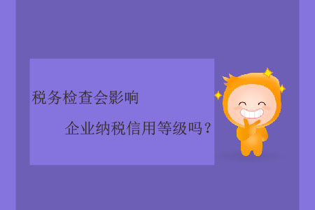 稅務檢查會影響企業(yè)納稅信用等級嗎？