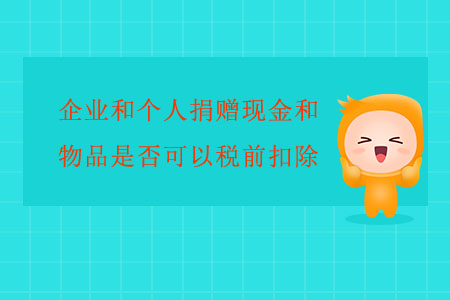企業(yè)和個人捐贈現(xiàn)金和物品是否可以稅前扣除？