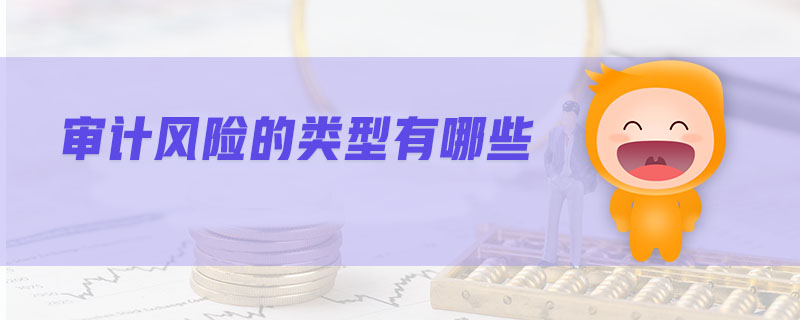 審計(jì)風(fēng)險(xiǎn)的類(lèi)型有哪些