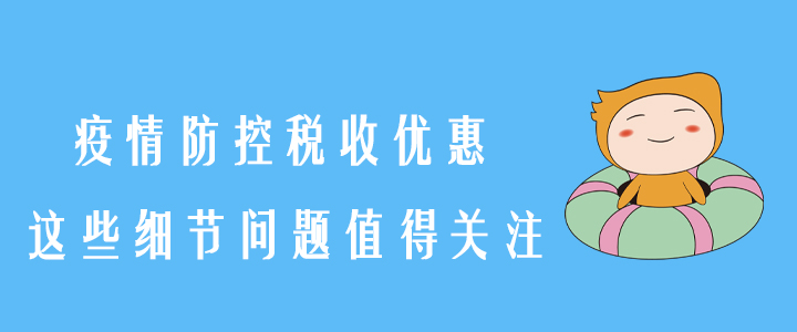 稅務(wù)師須知！疫情防控稅收優(yōu)惠，這些細(xì)節(jié)問題值得關(guān)注！