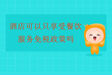 酒店可以只享受餐飲服務(wù)免稅政策嗎？