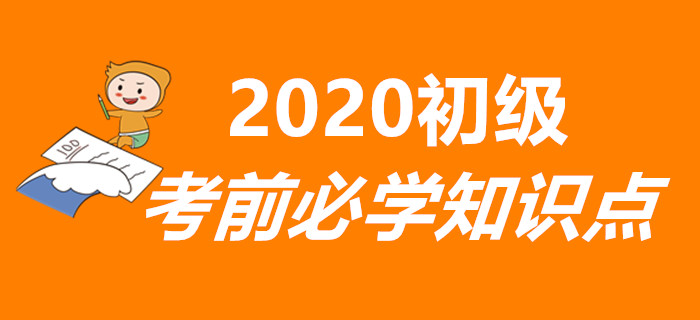重要！2020年初級(jí)會(huì)計(jì)考前必學(xué)知識(shí)點(diǎn)匯總，兩科全！