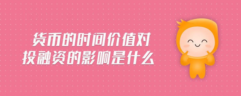 貨幣的時間價值對投融資的影響是什么