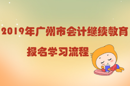2019年廣州市會計繼續(xù)教育報名學習流程