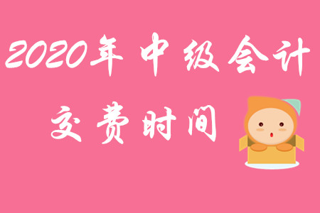 2020年中級(jí)會(huì)計(jì)職稱(chēng)交費(fèi)時(shí)間截止到何時(shí)？