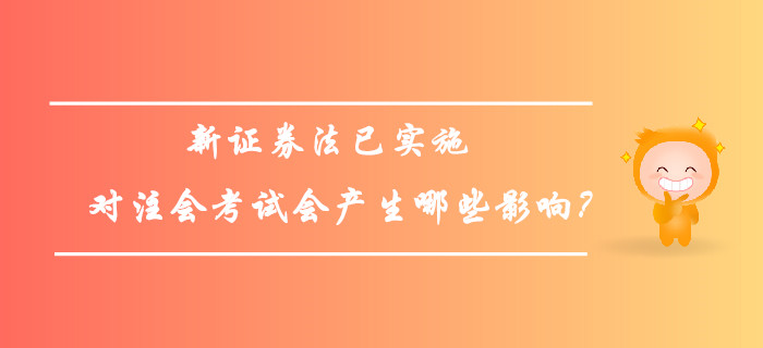 新證券法已實(shí)施，對(duì)注會(huì)考試會(huì)產(chǎn)生哪些影響？