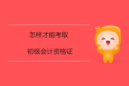 怎樣才能考取初級會計資格證？