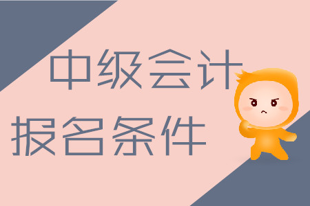 中級(jí)會(huì)計(jì)職稱考試報(bào)名條件2020年是什么樣的？